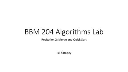 Recitation 2: Merge and Quick Sort Işıl Karabey