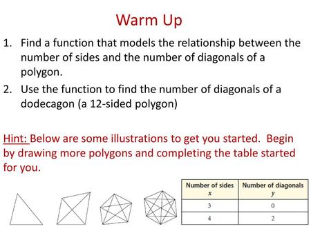 Warm Up Find a function that models the relationship between the number of sides and the number of diagonals of a polygon. Use the function to find the.