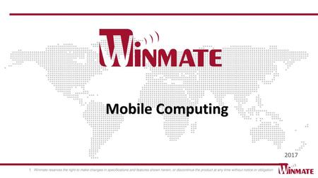 Mobile Computing 2017 Winmate reserves the right to make changes in specifications and features shown herein, or discontinue the product at any time without.