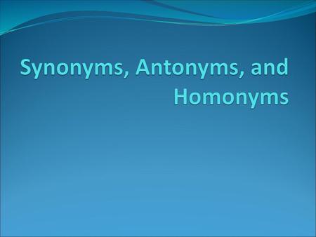 Synonyms, Antonyms, and Homonyms