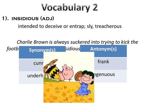 Vocabulary 2 1). insidious (adj) intended to deceive or entrap; sly, treacherous Charlie Brown is always suckered into trying to kick the football by Lucy.