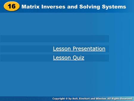 16 Matrix Inverses and Solving Systems Lesson Presentation Lesson Quiz.