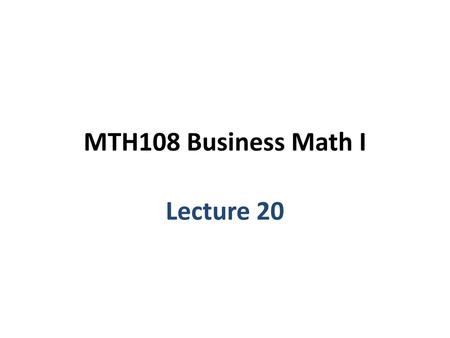 MTH108 Business Math I Lecture 20.