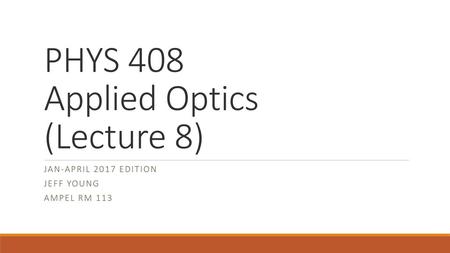 PHYS 408 Applied Optics (Lecture 8)