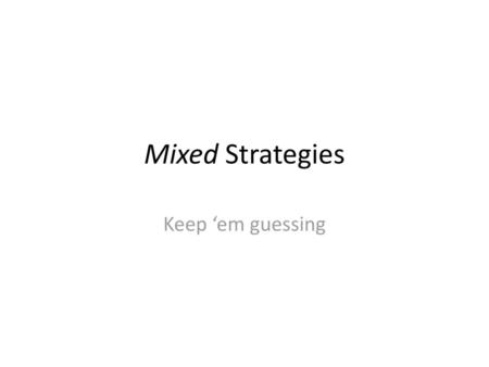 Mixed Strategies Keep ‘em guessing.