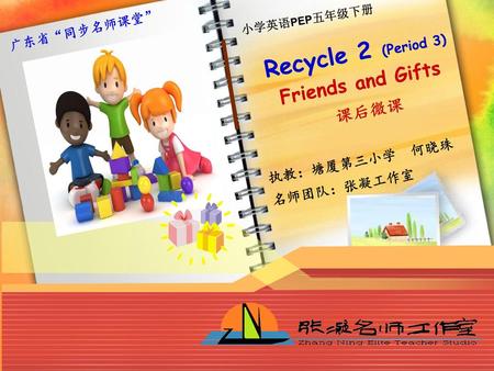 Friends and Gifts Recycle 2 (Period 3) 课后微课 执教：塘厦第三小学 何晓珠 名师团队：张凝工作室