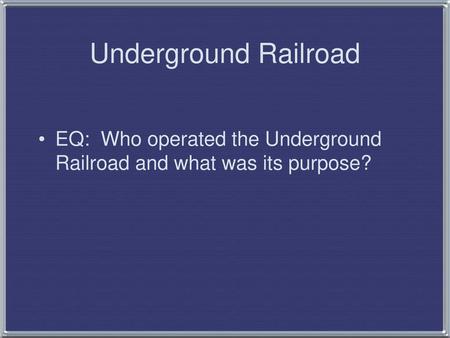 Underground Railroad EQ: Who operated the Underground Railroad and what was its purpose?