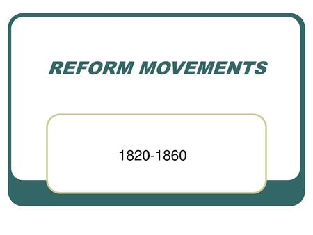 REFORM MOVEMENTS 1820-1860.