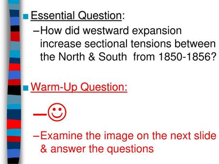 Essential Question: How did westward expansion increase sectional tensions between the North & South from 1850-1856? Warm-Up Question:  Examine the image.