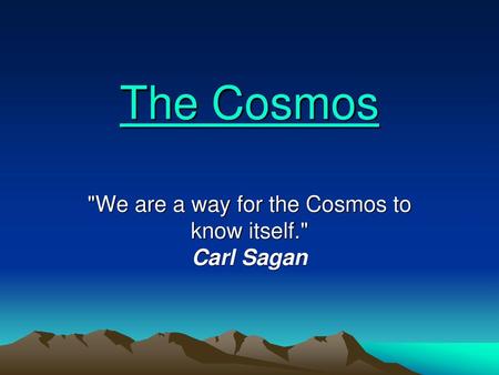 We are a way for the Cosmos to know itself. Carl Sagan