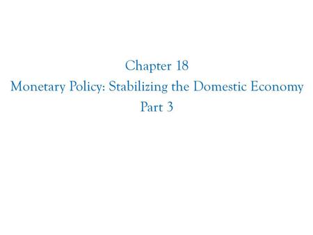 Chapter 18 Monetary Policy: Stabilizing the Domestic Economy Part 3