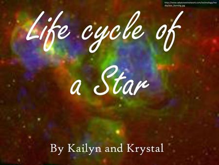 Life cycle of a Star By Kailyn and Krystal