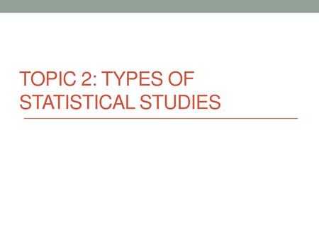 Topic 2: Types of Statistical Studies