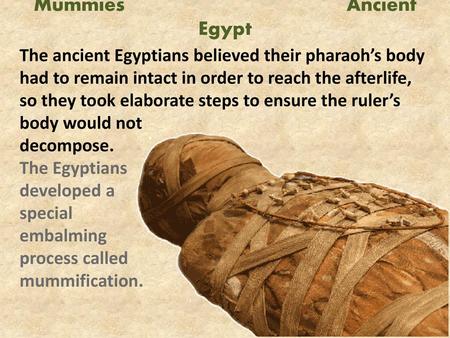 Mummies  Ancient Egypt The ancient Egyptians believed their pharaoh’s body had to remain intact in order to reach.