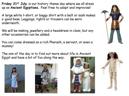 Friday 21st July is our history theme day where we all dress up as Ancient Egyptians. Feel free to adapt and improvise! A large white t-shirt, or baggy.