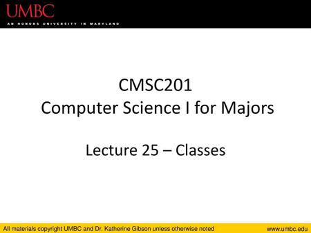 CMSC201 Computer Science I for Majors Lecture 25 – Classes