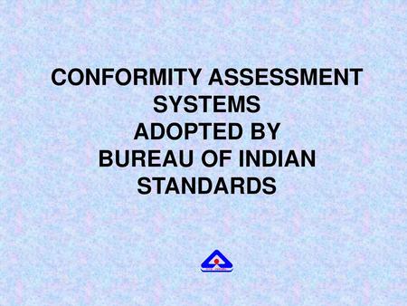 CONFORMITY ASSESSMENT SYSTEMS ADOPTED BY BUREAU OF INDIAN STANDARDS