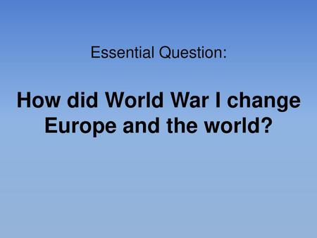 Essential Question: How did World War I change Europe and the world?