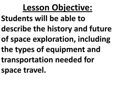 Lesson Objective: Students will be able to describe the history and future of space exploration, including the types of equipment and transportation needed.