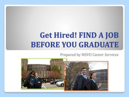 Get Hired! FIND A JOB BEFORE YOU GRADUATE