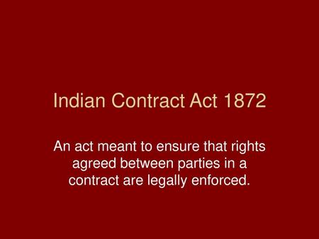 Indian Contract Act 1872 An act meant to ensure that rights agreed between parties in a contract are legally enforced.