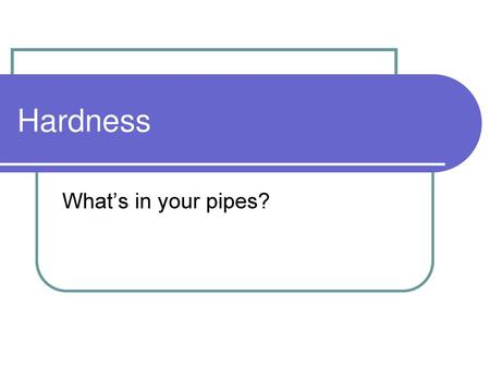 Hardness What’s in your pipes?.