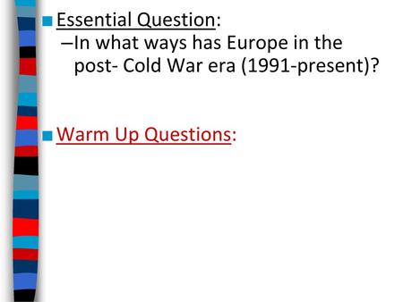 Essential Question: In what ways has Europe in the post- Cold War era (1991-present)? Warm Up Questions: