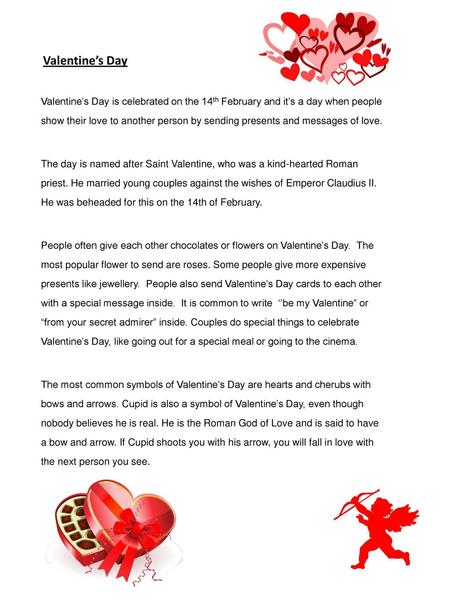 Valentine’s Day Valentine’s Day is celebrated on the 14th February and it’s a day when people show their love to another person by sending presents and.