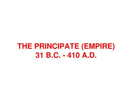 THE PRINCIPATE (EMPIRE) 31 B.C A.D.