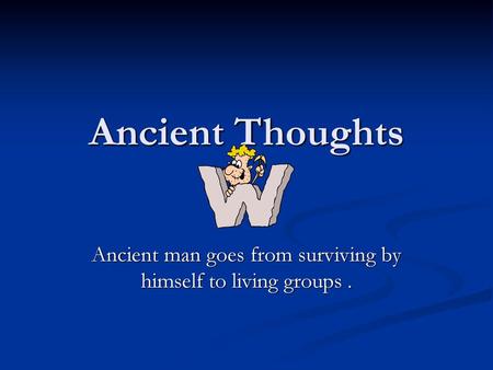 Ancient man goes from surviving by himself to living groups .