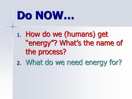 Do NOW… How do we (humans) get “energy”? What’s the name of the process? What do we need energy for?