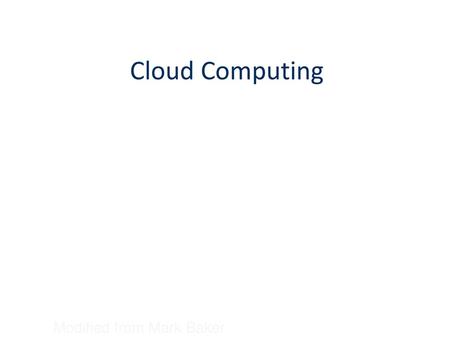 Cloud Computing Modified from Mark Baker.