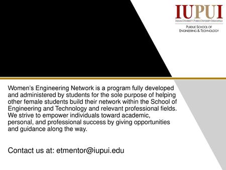 Contact us at: etmentor@iupui.edu Women’s Engineering Network is a program fully developed and administered by students for the sole purpose of helping.