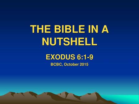 THE BIBLE IN A NUTSHELL EXODUS 6:1-9 BCBC, October 2015.