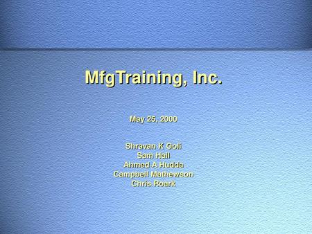 MfgTraining, Inc. May 25, 2000 Shravan K Goli Sam Hall Ahmed A Hudda