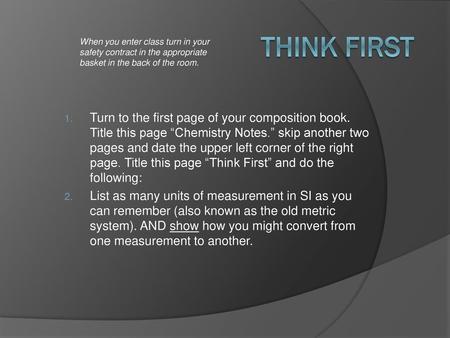 Think First When you enter class turn in your safety contract in the appropriate basket in the back of the room. Turn to the first page of your composition.