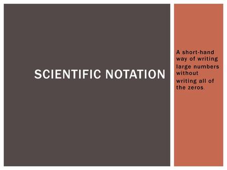 Scientific Notation A short-hand way of writing large numbers without