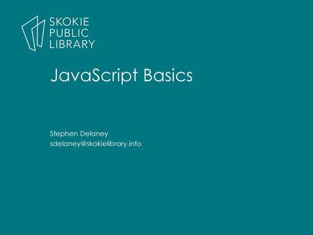 JavaScript Basics Stephen Delaney sdelaney@skokielibrary.info.