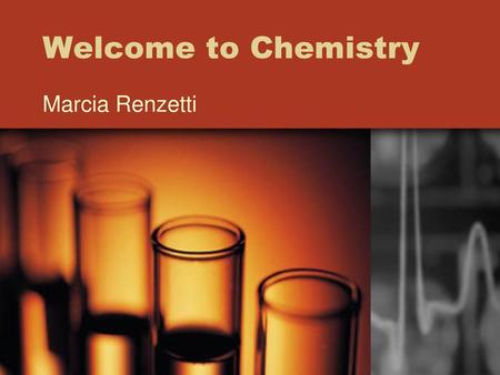 Welcome to Chemistry Marcia Renzetti.