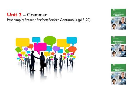 Unit 2 – Grammar Past simple; Present Perfect; Perfect Continuous (p18-20)