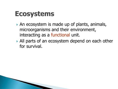 Ecosystems An ecosystem is made up of plants, animals, microorganisms and their environment, interacting as a functional unit. All parts of an ecosystem.