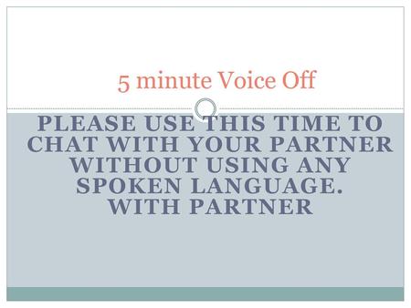 5 minute Voice Off Please use this time to chat with your partner without using any spoken language. with Partner.