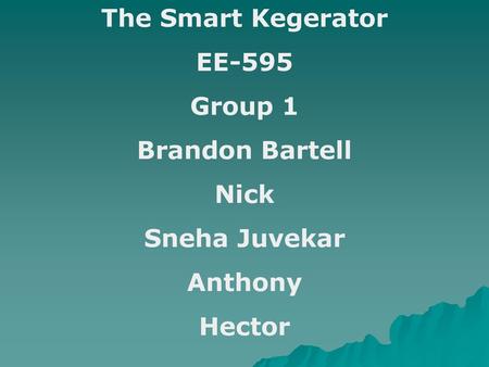 The Smart Kegerator EE-595 Group 1 Brandon Bartell Nick Sneha Juvekar