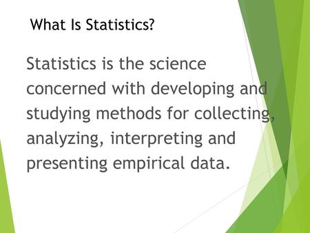 What Is Statistics? Statistics is the science concerned with developing and studying methods for collecting, analyzing, interpreting and presenting.