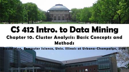 CS 412 Intro. to Data Mining Chapter 10. Cluster Analysis: Basic Concepts and Methods Jiawei Han, Computer Science, Univ. Illinois at Urbana-Champaign,