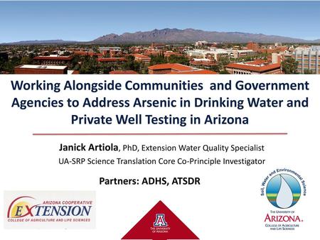 Working Alongside Communities and Government Agencies to Address Arsenic in Drinking Water and Private Well Testing in Arizona Janick Artiola, PhD, Extension.