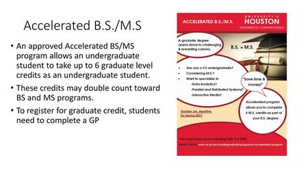 Accelerated B.S./M.S An approved Accelerated BS/MS program allows an undergraduate student to take up to 6 graduate level credits as an undergraduate.