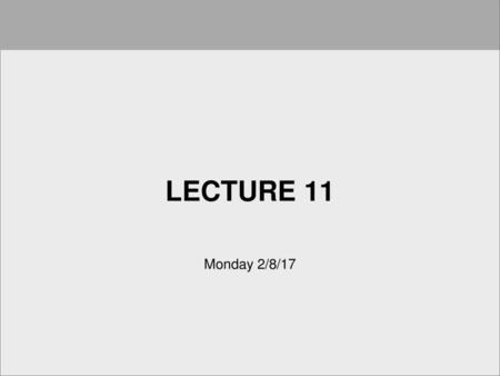 Lecture 11 Monday 2/8/17.