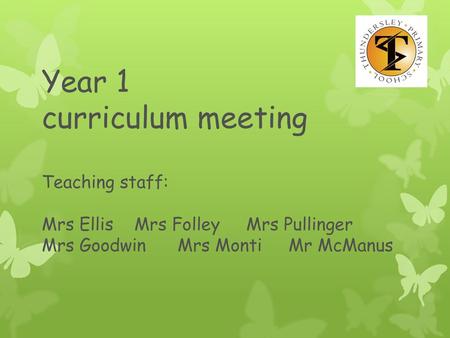 Year 1 curriculum meeting Teaching staff: Mrs Ellis Mrs Folley Mrs Pullinger Mrs Goodwin Mrs Monti Mr McManus.