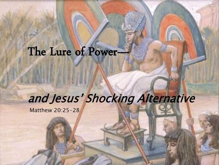 The Lure of Power— and Jesus’ Shocking Alternative Matthew 20:25-28.